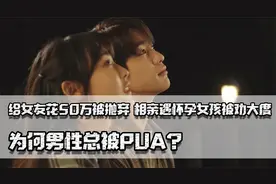给女友花50万被抛弃，相亲遇怀孕女孩被劝大度，为何男性总被PUA视频封面