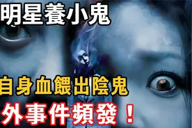 女明星养小鬼，用自身血喂出阴鬼，意外事件频发！视频封面