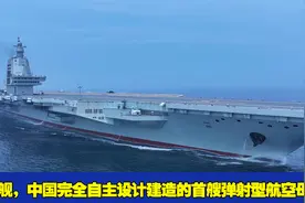 福建舰，中国完全自主设计建造的首艘弹射型航空母舰
