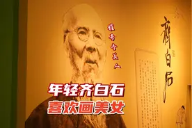 齐白石最早是小木匠，刚出名时因擅画美女，有齐美人的雅号视频封面