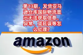 发货亚马逊仓库物流显示无法获取信息、异常、或延误等怎么处理？