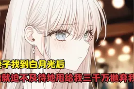 妻子找到白月光后，她就迫不及待地甩给我三千万抛弃我视频封面