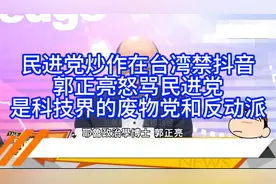 民进党炒作在台湾禁抖音 郭正亮怒骂其是科技界的废物党和反动派