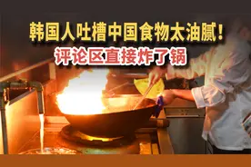 韩国人吐槽中国食物太油腻！评论区直接炸了锅
