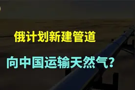 俄罗斯计划新建管道，绕开蒙古国经哈萨克斯坦，向中国运输天然气视频封面