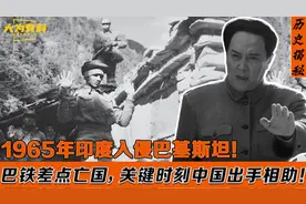 1965年印度打到巴基斯坦快亡国！危急时刻中国出手，奠定中巴友谊视频封面