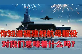 你知道福建舰航母服役对我们意味着什么吗？
