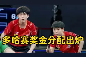 国乒多哈星球赛奖金出炉，王楚钦6天狂赚38万，孙颖莎第二视频封面