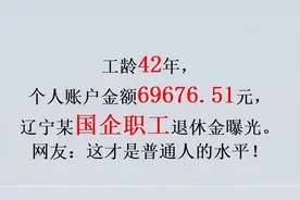 工龄42年，个户金额69676.51元，辽宁某国企职工退休金曝光。真实视频封面