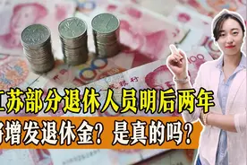 江苏部分退休人员明后两年将增发退休金？是真的吗？能增发多少？视频封面