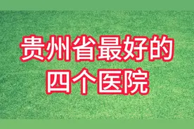 贵州省最好的四个医院，你知道吗？视频封面