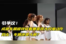 引争议！成都车展模特穿着暴露摆大尺度动作，网友：车展还是人展视频封面