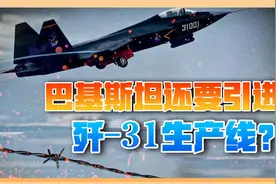 不光要买歼-31，还要全套生产线？印媒：巴基斯坦哪来的钱视频封面