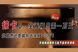 比富士X100VI更值得的徕卡Q，全画幅便携相机推荐「机道」No.223