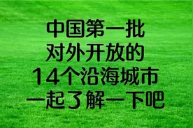 中国第一批对外开放的14个沿海城市，一起了解一下吧？视频封面