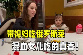 俄罗斯媳妇想家了，全家来吃顿俄餐，米娅一点不挑食，可吃美了！