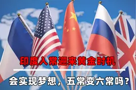印度入常迎来黄金时机，英美法俄均表态支持，会五常变六常吗？