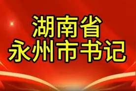 湖南省永州市书记，您知道是谁吗，我们一起了解一下