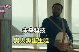 未来人类生育重组，男人孵蛋生娃，科技脑洞满满，《卵舱一代》视频封面