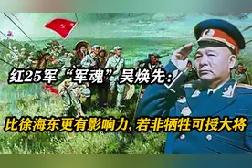 红25军“军魂”吴焕先：比徐海东更有影响力，若非牺牲可授大将视频封面