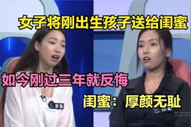 女子将刚出生孩子送给闺蜜，如今刚过三年就反悔，闺蜜：厚颜无耻视频封面