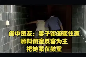 闺中密友：妻子留闺蜜住家，哪料闺蜜反客为主，把她蒙在鼓里视频封面