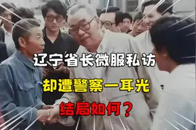 1990年辽宁省长微服私访，却遭警察一耳光把眼镜打飞，结局如何?视频封面