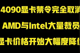 显卡价格开始大降！4090禁令完全取消！AMD与intel大裁员！视频封面