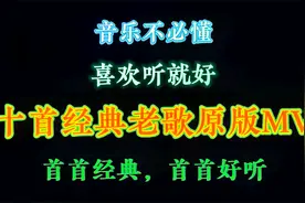 音乐不必懂，喜欢听就好！十首经典老歌MV，首首经典，首首好听。