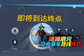 和平精英：绿洲启元，空中赛车9个关卡难度不大，通关有技巧！