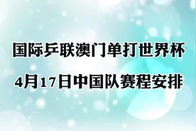2024年国际乒联澳门单打世界杯，4月17日国乒赛程安排！值得关注视频封面