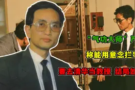 “气功大师”严新：称能用意念拦导弹，要去清华当教授，结局如何视频封面