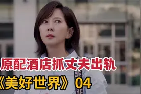 原配酒店抓丈夫与小三幽会，意外看到令人震惊画面《美好世界》4视频封面