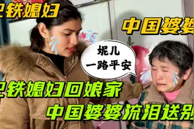 巴铁媳妇出发回娘家，和中国婆婆拥抱告别，婆媳俩忍不住落泪了！视频封面