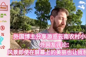 外国博主分享游览云南农村小镇，外网友：这美丽的风景让我感慨视频封面