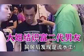 40岁大姐结识富二代男友，同居后发现是流水工，大姐：你欺骗我！视频封面