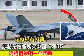 可能另有打算！沙特不准备购买中国“歼35”，这恰恰说明一个问题