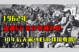 1962年，新疆6万边民公开窜逃苏联，30年后无家可归求我国收留！视频封面