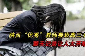 陕西“优秀班主任”猥亵高三女学生，聊天记录让我大开眼界视频封面