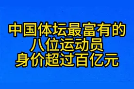 中国体坛最富有的，八位运动员，身价超过百亿元视频封面
