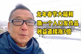龙年春节大福利 换一个入口发作品 收益直接涨3倍视频封面
