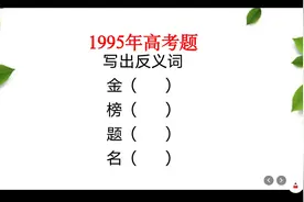 1995年高考题，写出金榜题名的反义词，这四个都答得上来么视频封面