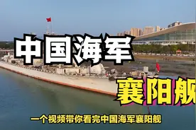 一个视频带你看完：中国海军襄阳舰！