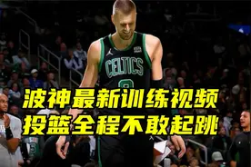 曝波尔津吉斯最新训练视频，全程投篮不敢起跳，金鸡独立保持手感视频封面