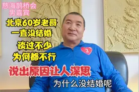 北京60岁老哥一直没结婚，谈过不少为何都不行，说出原因让人深思视频封面