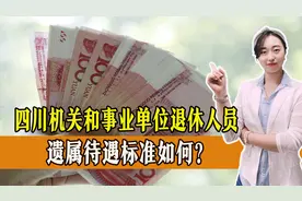 四川省政府机关和事业单位退休人员遗属待遇公布，具体标准如何？视频封面