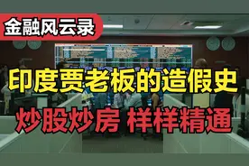 印度贾老板是如何为梦想窒息的？上市造假！炒房做空！样样精通！