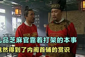 九品芝麻官靠着打架的本事，竟然得到了内阁首辅张居正的赏识视频封面
