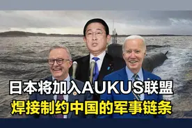 日本将加入AUKUS联盟，企图焊接遏制中国的链条，美日野心难实现