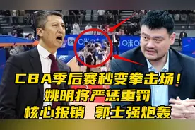核心报销！CBA季后赛秒变拳击场！姚明将重罚恶汉，郭士强炮轰视频封面